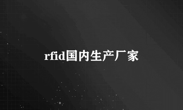 rfid国内生产厂家