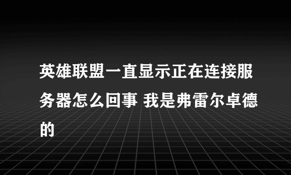 英雄联盟一直显示正在连接服务器怎么回事 我是弗雷尔卓德的
