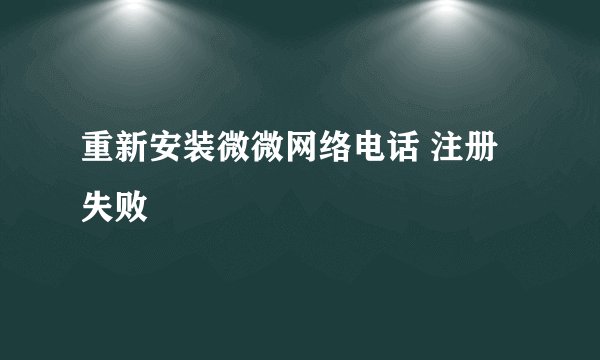 重新安装微微网络电话 注册失败