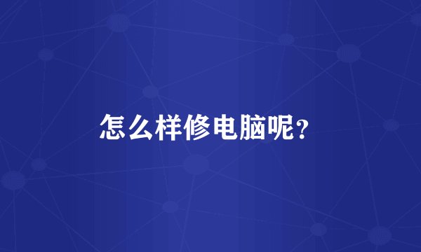 怎么样修电脑呢？