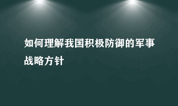 如何理解我国积极防御的军事战略方针