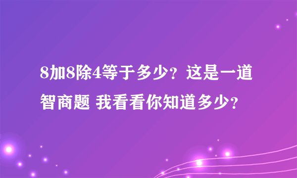 8加8除4等于多少？这是一道智商题 我看看你知道多少？