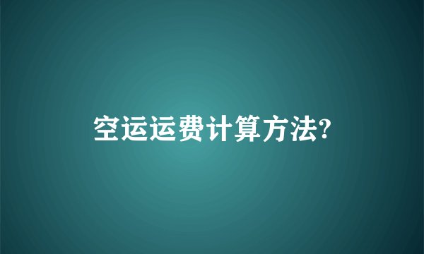 空运运费计算方法?