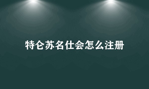 特仑苏名仕会怎么注册