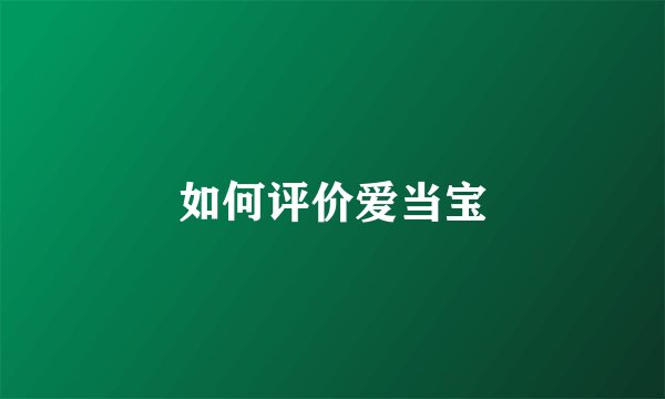 如何评价爱当宝