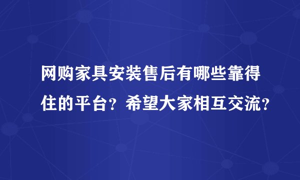 网购家具安装售后有哪些靠得住的平台？希望大家相互交流？