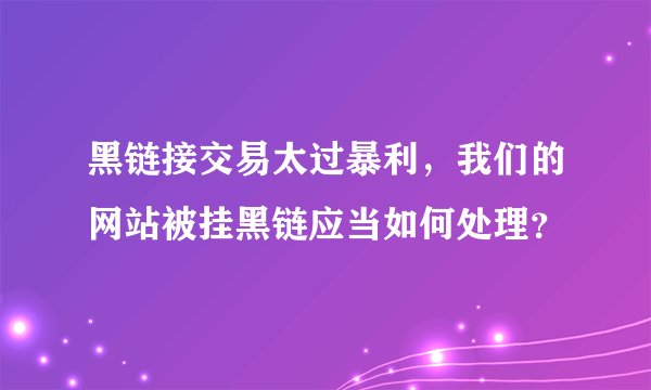 黑链接交易太过暴利，我们的网站被挂黑链应当如何处理？
