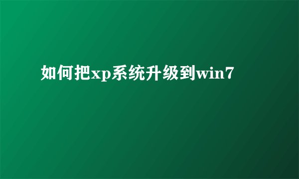 如何把xp系统升级到win7