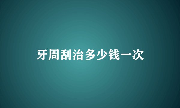 牙周刮治多少钱一次