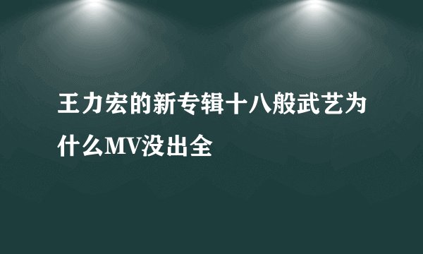 王力宏的新专辑十八般武艺为什么MV没出全