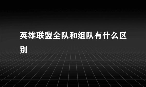 英雄联盟全队和组队有什么区别