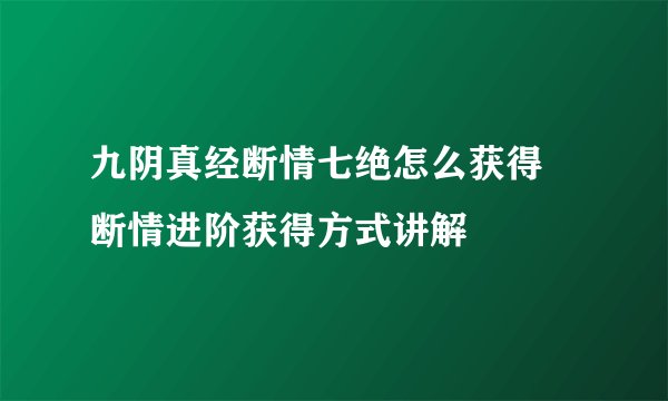 九阴真经断情七绝怎么获得 断情进阶获得方式讲解