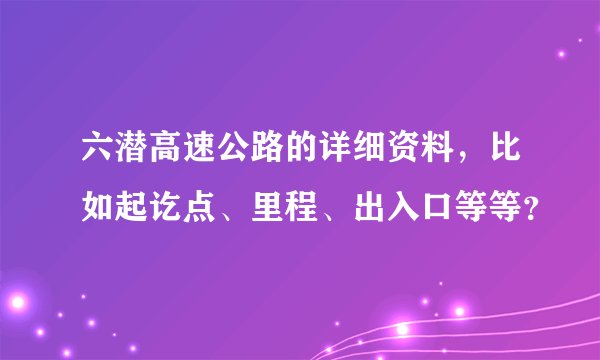 六潜高速公路的详细资料，比如起讫点、里程、出入口等等？