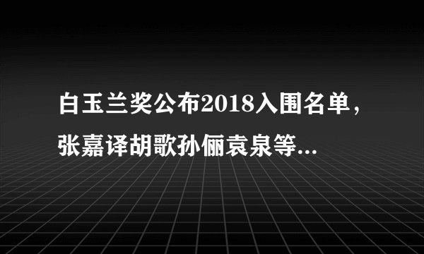 白玉兰奖公布2018入围名单，张嘉译胡歌孙俪袁泉等人争视帝视后