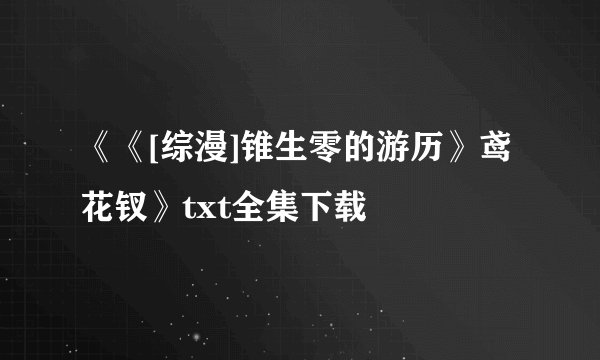 《《[综漫]锥生零的游历》鸢花钗》txt全集下载