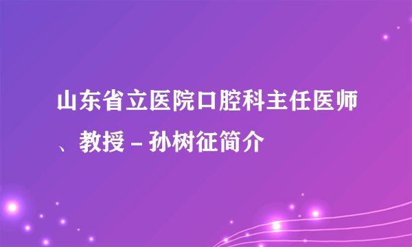 山东省立医院口腔科主任医师、教授－孙树征简介
