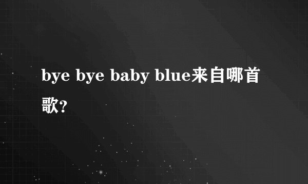bye bye baby blue来自哪首歌？