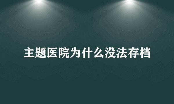 主题医院为什么没法存档