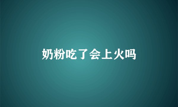 奶粉吃了会上火吗
