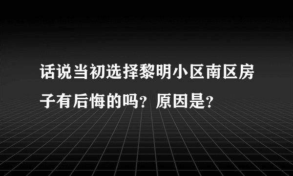 话说当初选择黎明小区南区房子有后悔的吗？原因是？