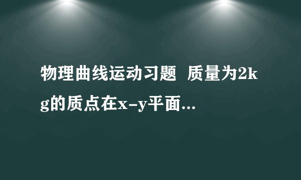 物理曲线运动习题  质量为2kg的质点在x-y平面上做曲线运动,在x方向的速度图像和在y方向的位移图像如图所示,质点的初速度是多少?2s末质点速度大小是多少?质点所受的合外力是多少?质点初速度的方向与合外力方向是否垂直?