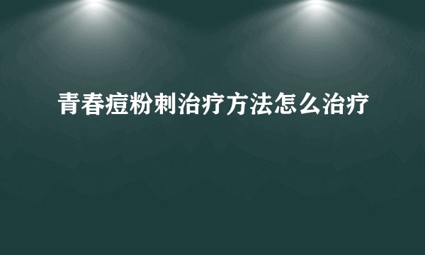 青春痘粉刺治疗方法怎么治疗