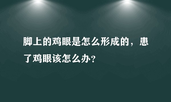 脚上的鸡眼是怎么形成的，患了鸡眼该怎么办？