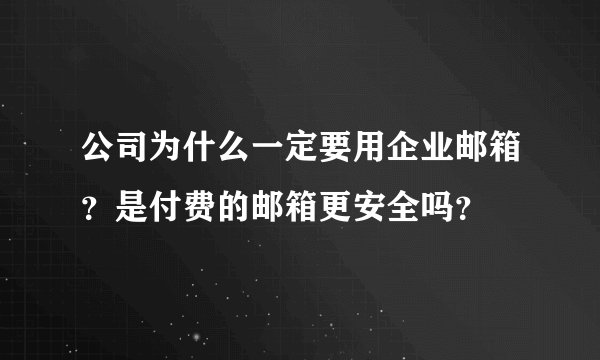 公司为什么一定要用企业邮箱？是付费的邮箱更安全吗？