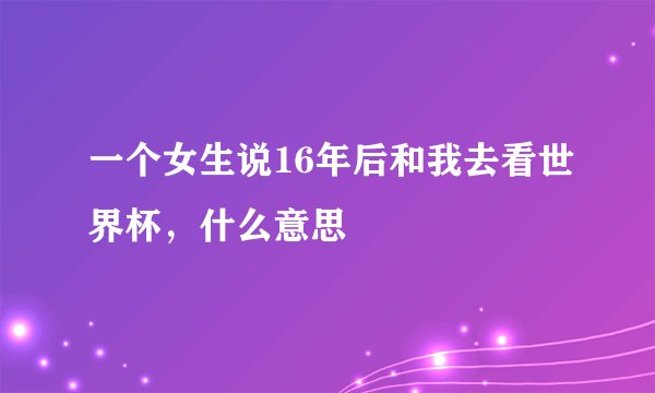 一个女生说16年后和我去看世界杯，什么意思