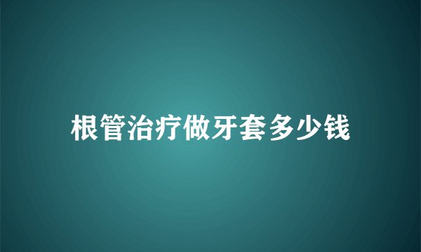 根管治疗做牙套多少钱