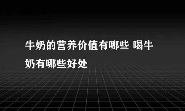 牛奶的营养价值有哪些 喝牛奶有哪些好处