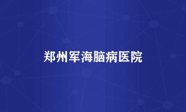 郑州军海脑病医院