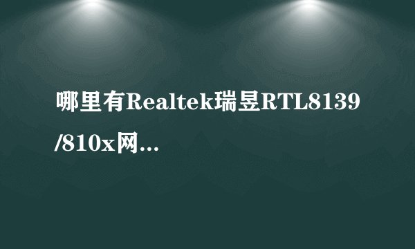 哪里有Realtek瑞昱RTL8139/810x网卡驱动程序下载