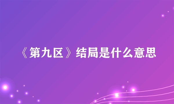 《第九区》结局是什么意思