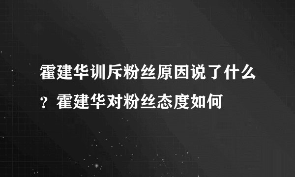 霍建华训斥粉丝原因说了什么？霍建华对粉丝态度如何