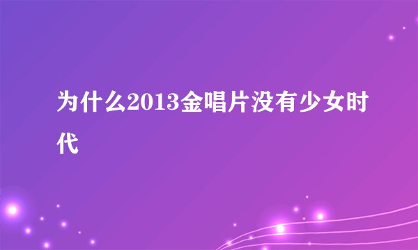 为什么2013金唱片没有少女时代