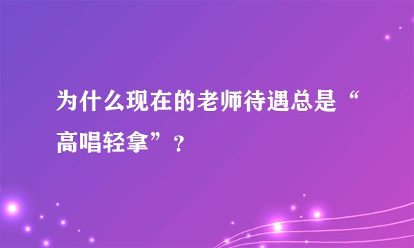 为什么现在的老师待遇总是“高唱轻拿”？