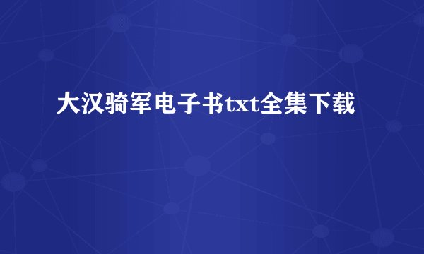大汉骑军电子书txt全集下载