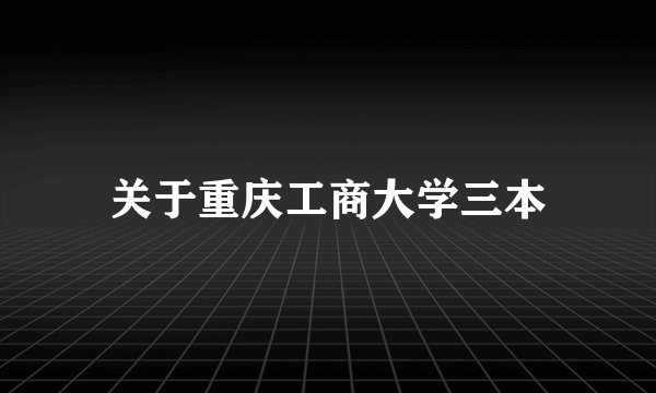 关于重庆工商大学三本
