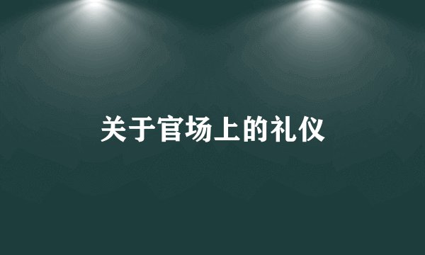 关于官场上的礼仪