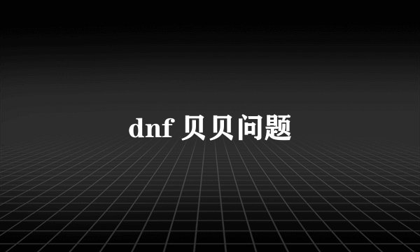 dnf 贝贝问题