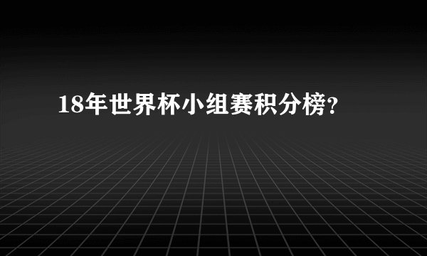 18年世界杯小组赛积分榜？