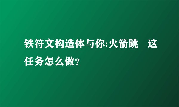 铁符文构造体与你:火箭跳   这任务怎么做？