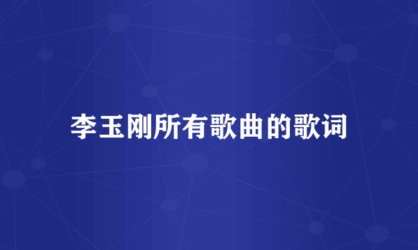 李玉刚所有歌曲的歌词