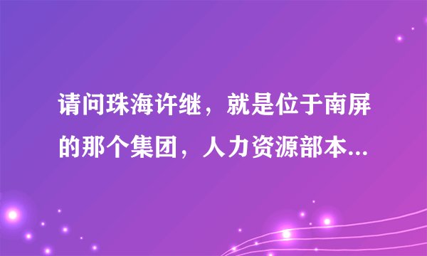 请问珠海许继，就是位于南屏的那个集团，人力资源部本科生待遇怎么样？越详细越好，急~急