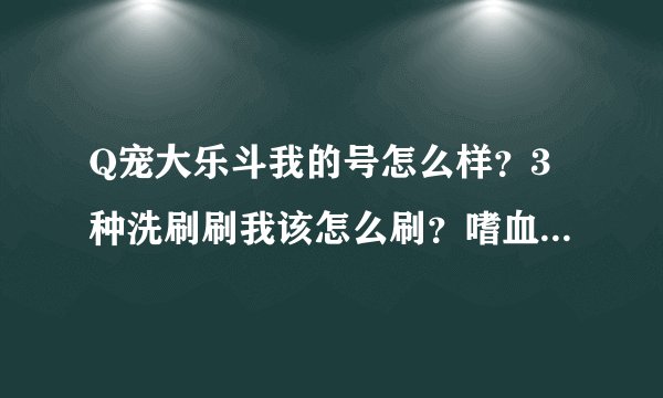 Q宠大乐斗我的号怎么样？3种洗刷刷我该怎么刷？嗜血算不算大众化的？