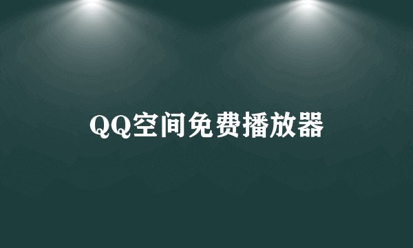 QQ空间免费播放器