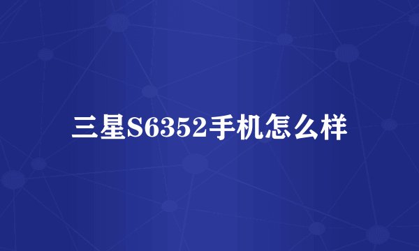 三星S6352手机怎么样