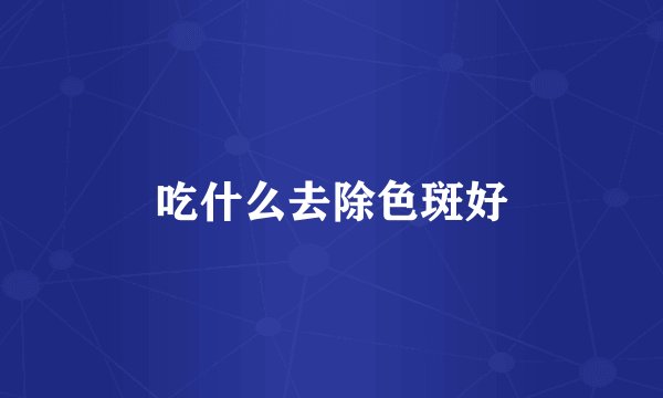 吃什么去除色斑好