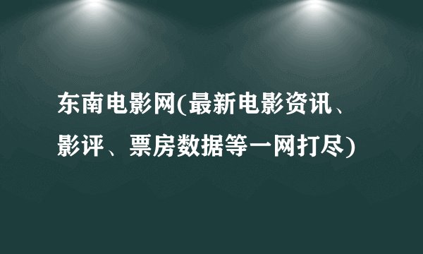 东南电影网(最新电影资讯、影评、票房数据等一网打尽)